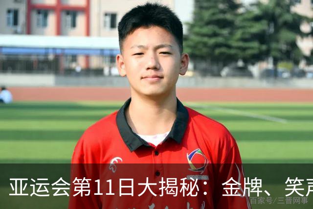 亚运会第11日大揭秘：金牌、笑声与疯狂的奖牌争夺战！