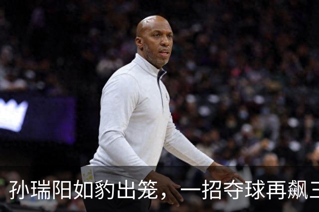 孙瑞阳如豹出笼，一招夺球再飙三分，助力球队飞得更高！