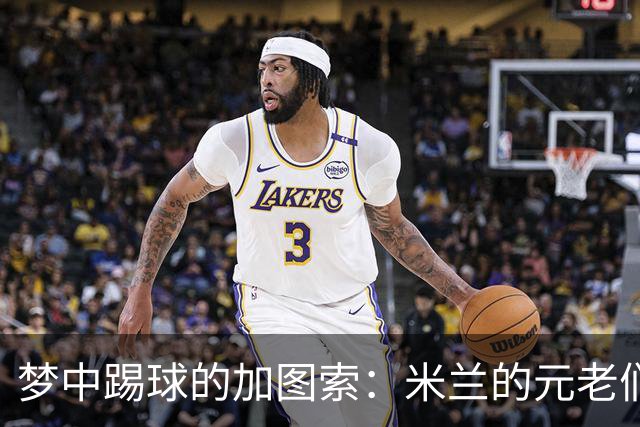 梦中踢球的加图索：米兰的元老们像是我的魔法老师